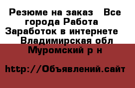 Резюме на заказ - Все города Работа » Заработок в интернете   . Владимирская обл.,Муромский р-н